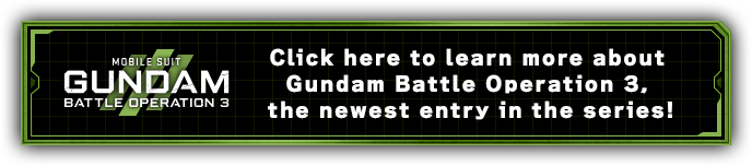 Click here to learn more about Gundam Battle Operation 3, the newest entry in the series!