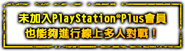 未加入PlayStation(TM)Plus會員也能夠進行線上多人對戰!