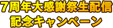 7周年大感謝祭生配信 記念キャンペーン