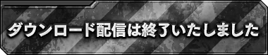 ダウンロード配信は終了いたしました