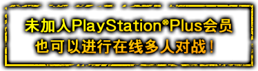 未加入PlayStation(R)Plus会员也可以进行在线多人对战!